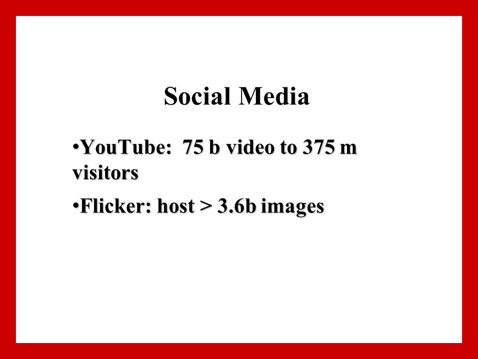 Social Media YouTube: 75 b video to 375 m visitors YouTube: 75 b video to 375 m visitors Flicker: host > 3.6b images Flicker: host > 3.6b images