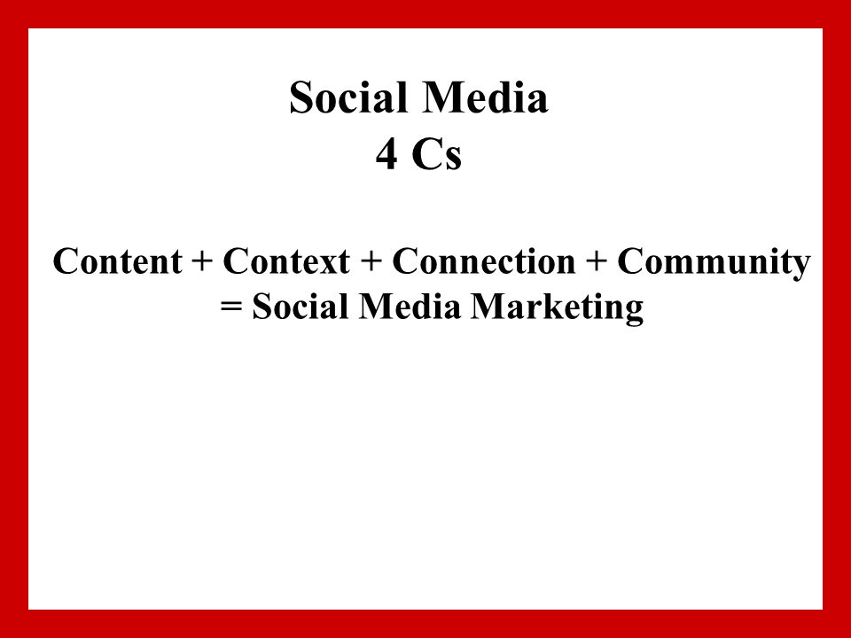 Social Media 4 Cs Content + Context + Connection + Community = Social Media Marketing