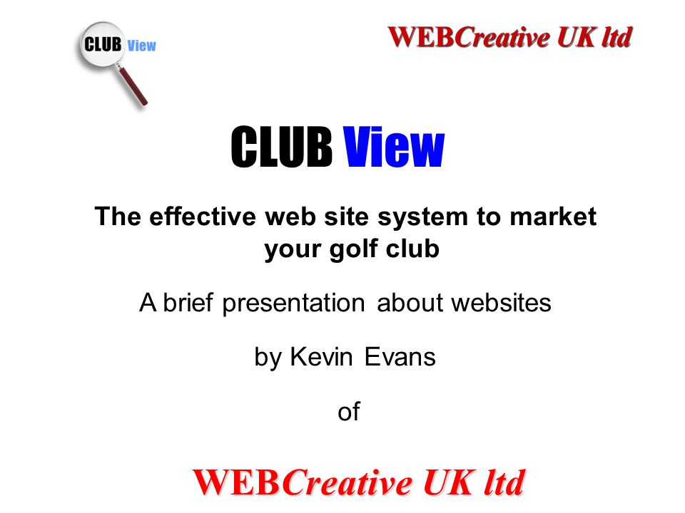 1 CLUB View The effective web site system to market your golf club A brief presentation about websites by Kevin Evans of WEBCreative UK ltd