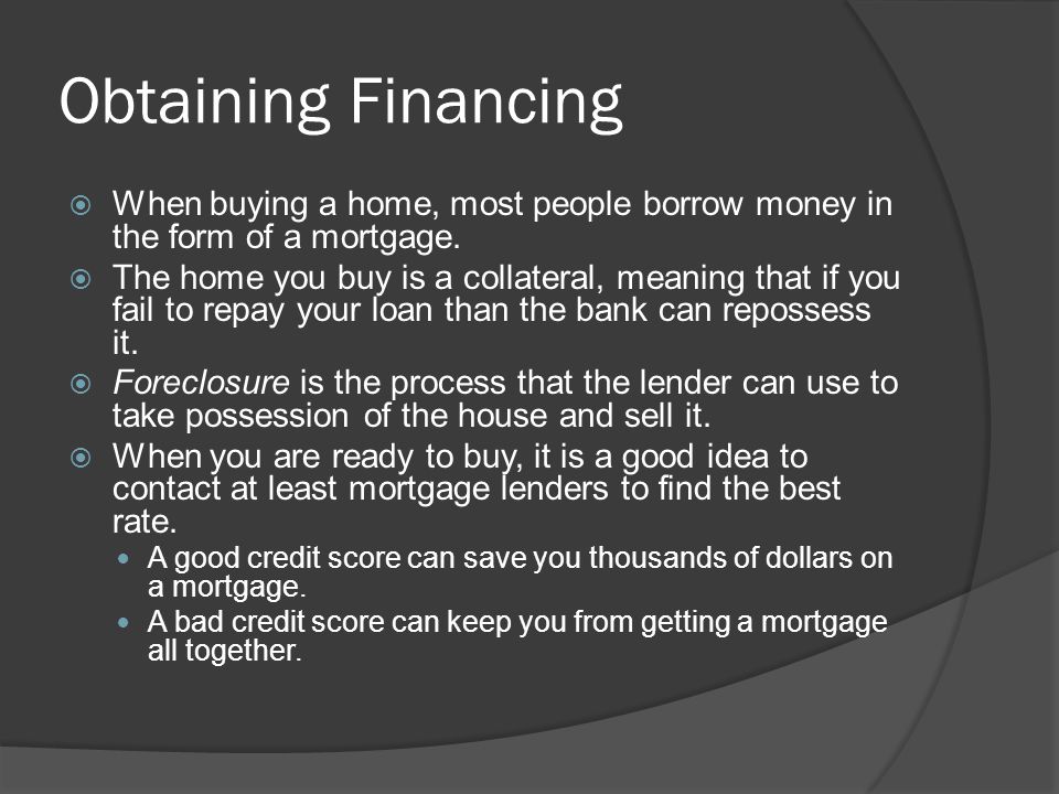 Obtaining Financing  When buying a home, most people borrow money in the form of a mortgage.