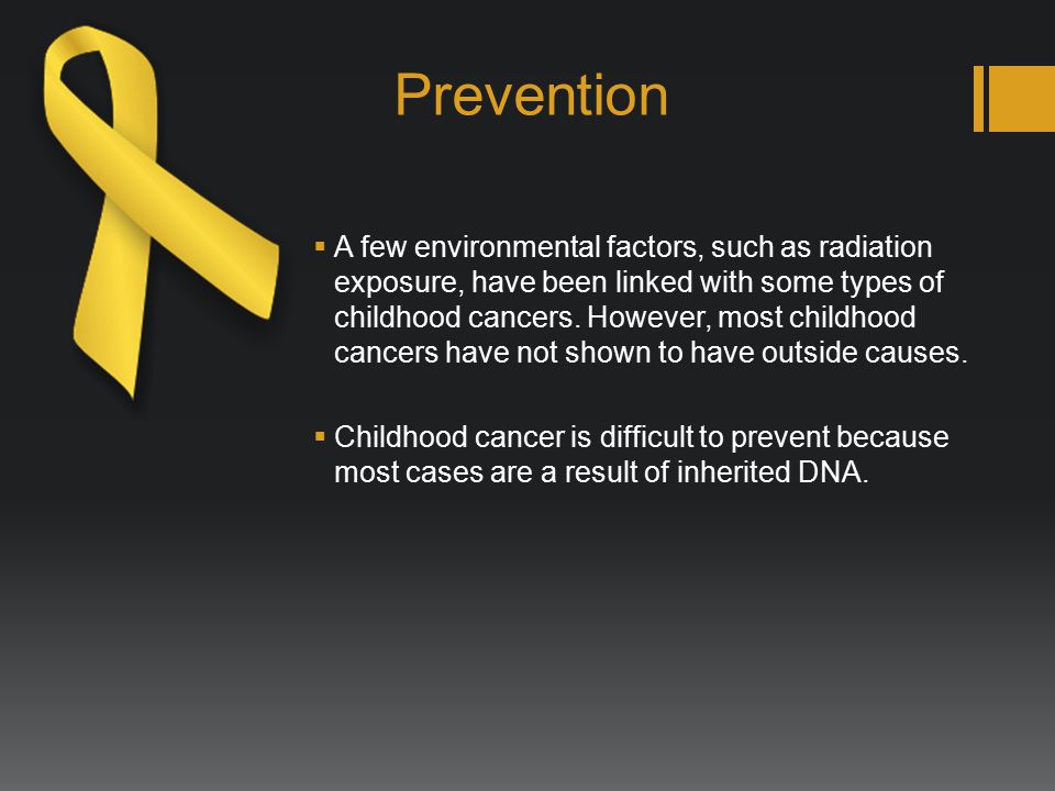 Prevention  A few environmental factors, such as radiation exposure, have been linked with some types of childhood cancers.