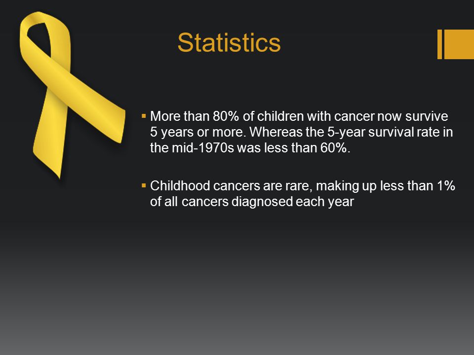 Statistics  More than 80% of children with cancer now survive 5 years or more.