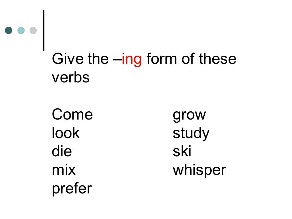 Spelling rules: Workworking Writewriting Tietying Runrunning Listenlistening Permitpermitting Allowallowing Fixfixing