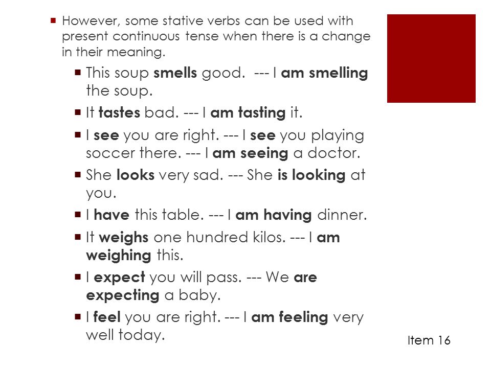  However, some stative verbs can be used with present continuous tense when there is a change in their meaning.