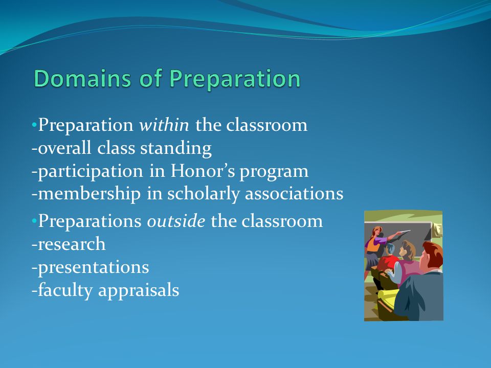 Preparation within the classroom -overall class standing -participation in Honor’s program -membership in scholarly associations Preparations outside the classroom -research -presentations -faculty appraisals