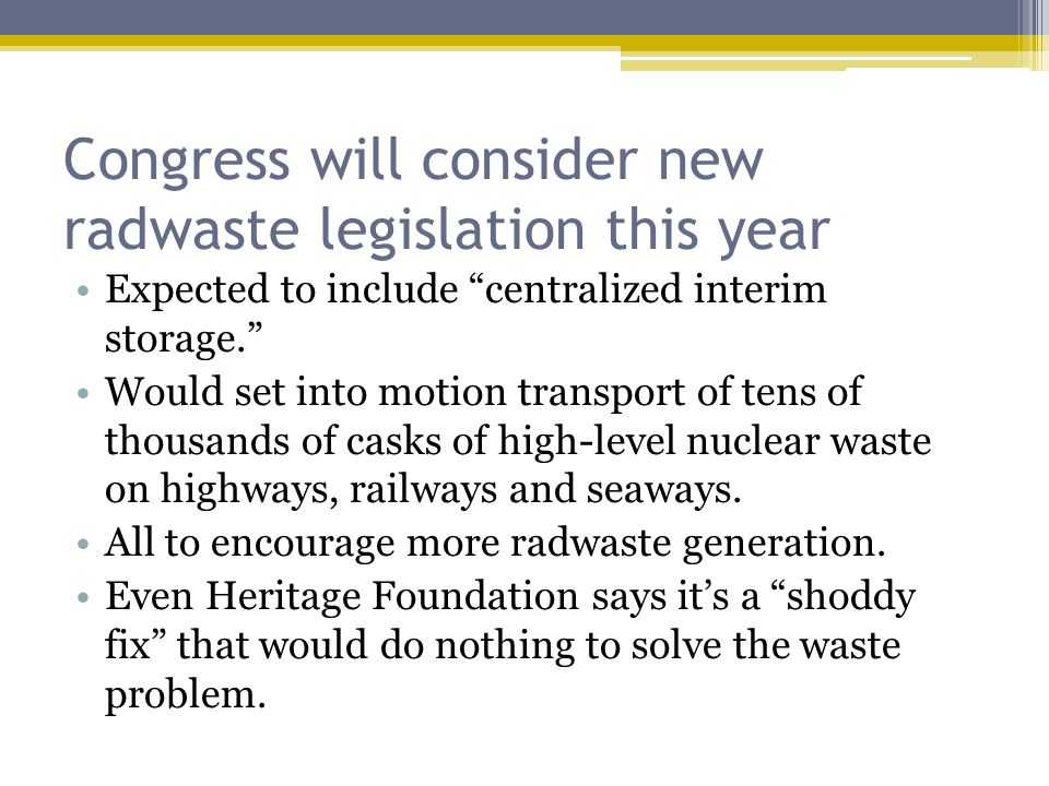 Congress will consider new radwaste legislation this year Expected to include centralized interim storage. Would set into motion transport of tens of thousands of casks of high-level nuclear waste on highways, railways and seaways.