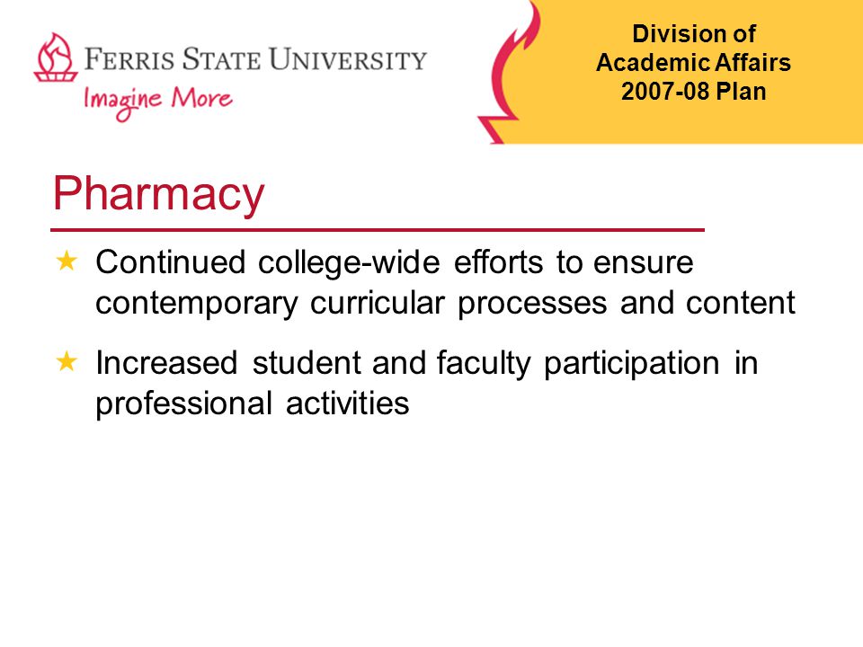 Pharmacy  Continued college-wide efforts to ensure contemporary curricular processes and content  Increased student and faculty participation in professional activities Division of Academic Affairs Plan