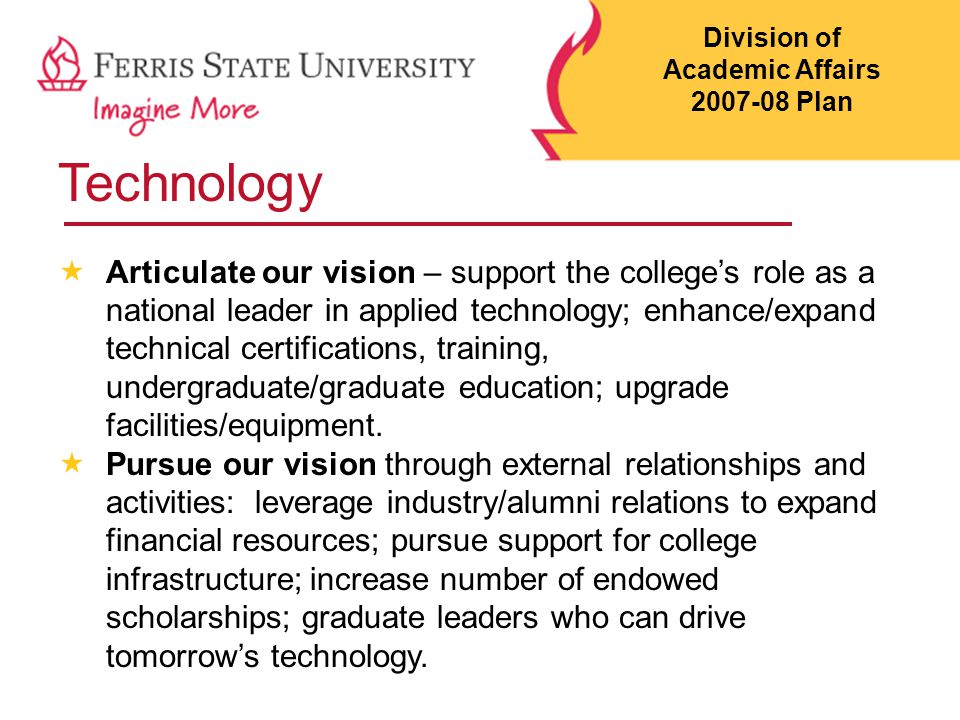 Technology  Articulate our vision – support the college’s role as a national leader in applied technology; enhance/expand technical certifications, training, undergraduate/graduate education; upgrade facilities/equipment.