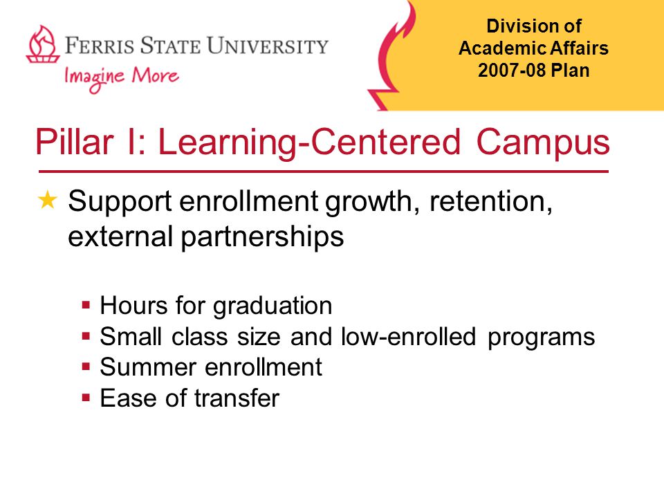 Pillar I: Learning-Centered Campus  Support enrollment growth, retention, external partnerships  Hours for graduation  Small class size and low-enrolled programs  Summer enrollment  Ease of transfer Division of Academic Affairs Plan