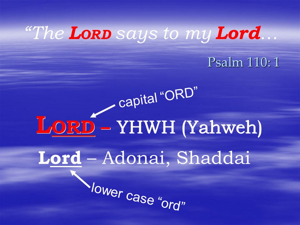 The L ORD says to my Lord … Psalm 110: 1 L ORD – YHWH (Yahweh) Lord – Adonai, Shaddai capital ORD lower case ord