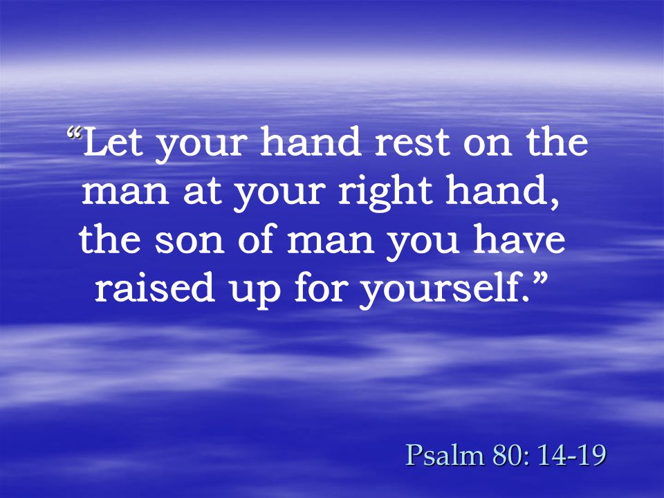 Psalm 80: Let your hand rest on the man at your right hand, the son of man you have raised up for yourself.