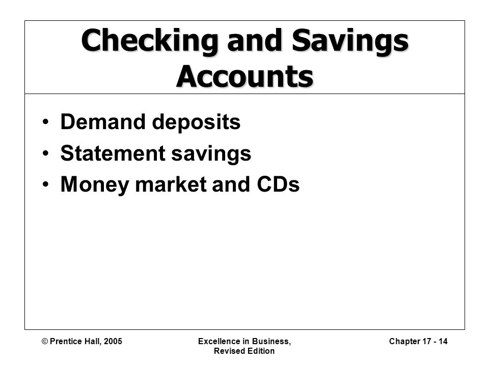 © Prentice Hall, 2005Excellence in Business, Revised Edition Chapter Checking and Savings Accounts Demand deposits Statement savings Money market and CDs