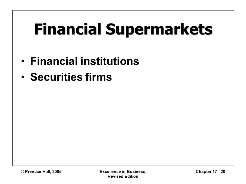 © Prentice Hall, 2005Excellence in Business, Revised Edition Chapter Financial Supermarkets Financial institutions Securities firms