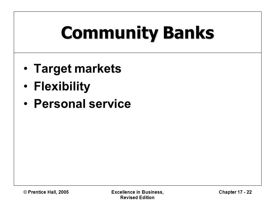 © Prentice Hall, 2005Excellence in Business, Revised Edition Chapter Community Banks Target markets Flexibility Personal service