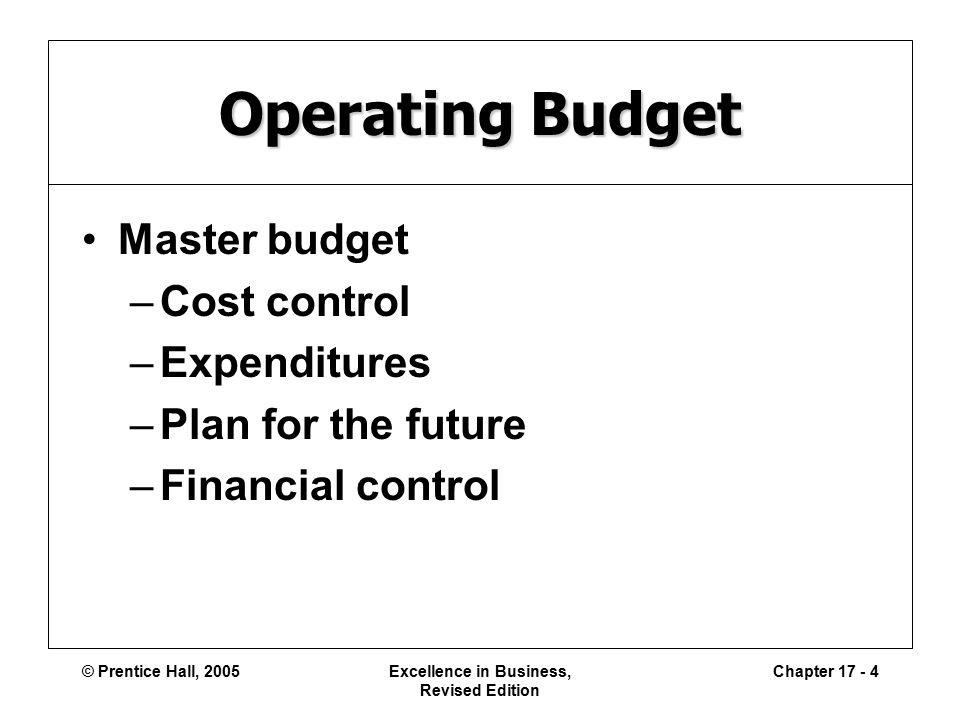 © Prentice Hall, 2005Excellence in Business, Revised Edition Chapter Operating Budget Master budget –Cost control –Expenditures –Plan for the future –Financial control