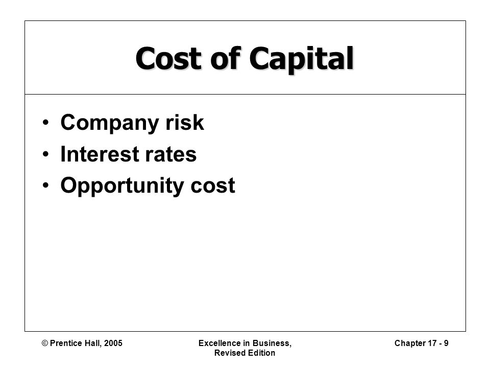 © Prentice Hall, 2005Excellence in Business, Revised Edition Chapter Cost of Capital Company risk Interest rates Opportunity cost