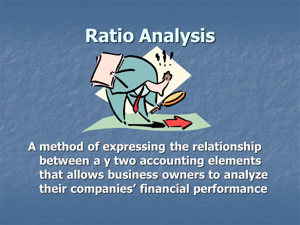Ratio Analysis A method of expressing the relationship between a y two accounting elements that allows business owners to analyze their companies’ financial performance