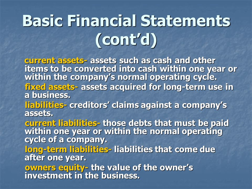 Basic Financial Statements (cont’d) current assets- assets such as cash and other items to be converted into cash within one year or within the company’s normal operating cycle.