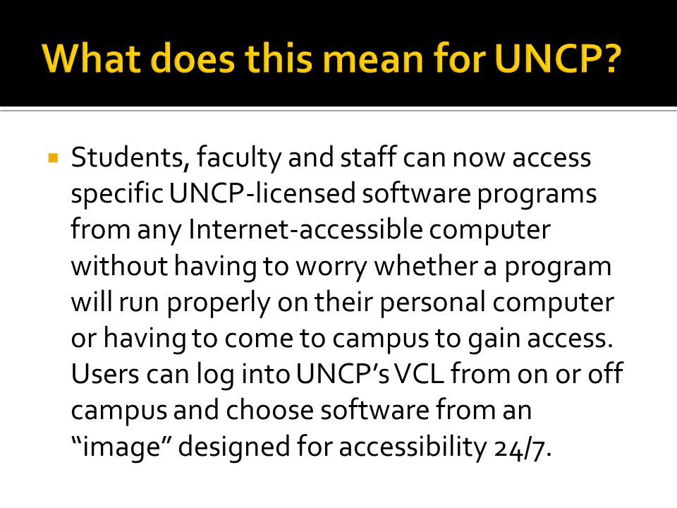  Students, faculty and staff can now access specific UNCP-licensed software programs from any Internet-accessible computer without having to worry whether a program will run properly on their personal computer or having to come to campus to gain access.