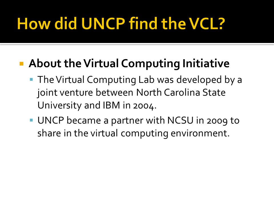  About the Virtual Computing Initiative  The Virtual Computing Lab was developed by a joint venture between North Carolina State University and IBM in 2004.