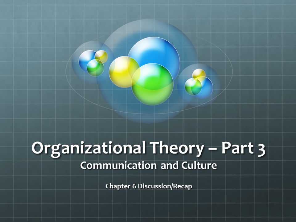 Organizational Theory – Part 3 Communication and Culture Chapter 6 Discussion/Recap