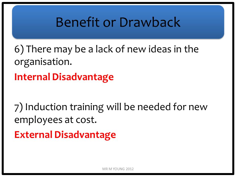 Benefit or Drawback 6) There may be a lack of new ideas in the organisation.