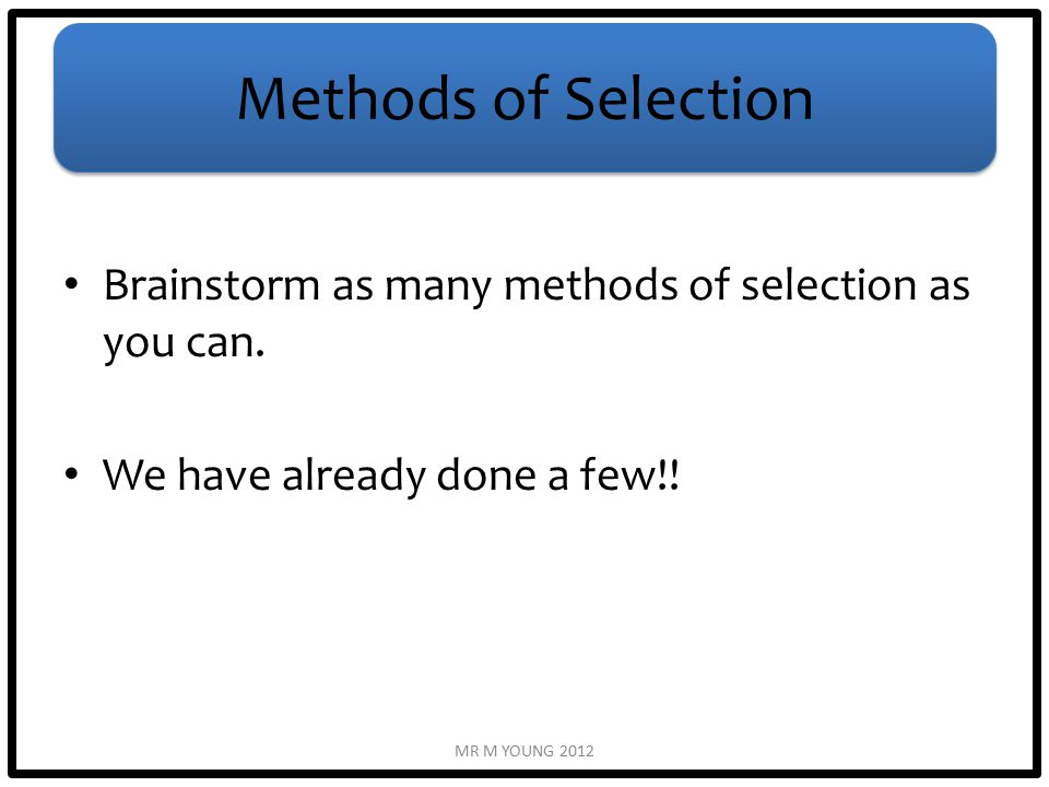 Methods of Selection Brainstorm as many methods of selection as you can.