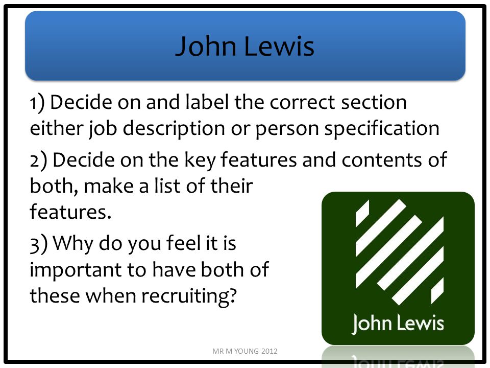 John Lewis 1) Decide on and label the correct section either job description or person specification 2) Decide on the key features and contents of both, make a list of their features.