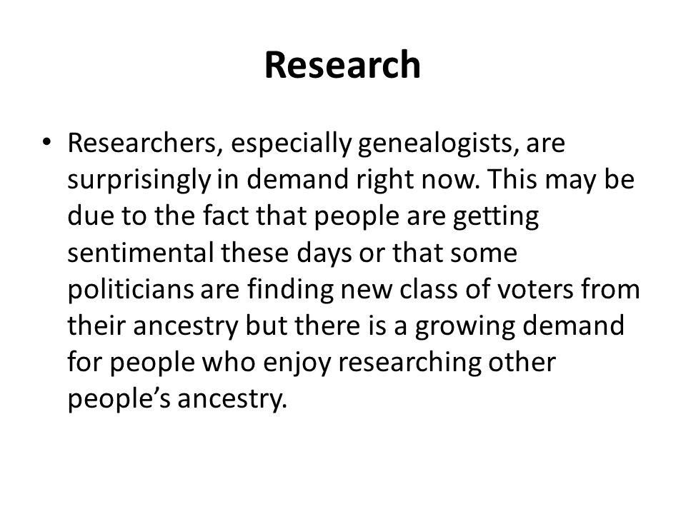 Research Researchers, especially genealogists, are surprisingly in demand right now.