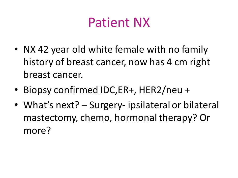 Patient NX NX 42 year old white female with no family history of breast cancer, now has 4 cm right breast cancer.