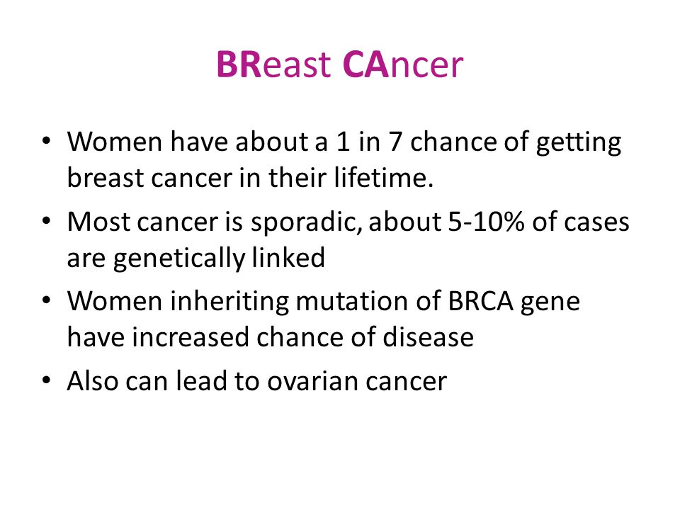 BReast CAncer Women have about a 1 in 7 chance of getting breast cancer in their lifetime.