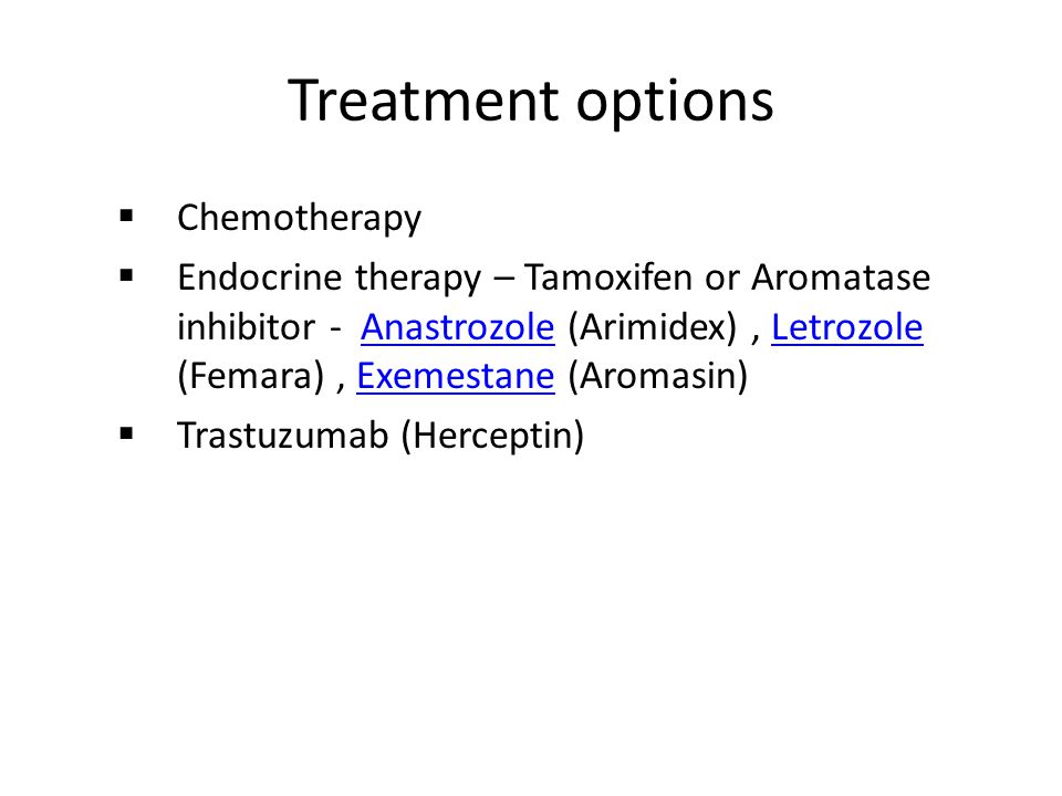 Treatment options  Chemotherapy  Endocrine therapy – Tamoxifen or Aromatase inhibitor - Anastrozole (Arimidex), Letrozole (Femara), Exemestane (Aromasin)AnastrozoleLetrozoleExemestane  Trastuzumab (Herceptin)