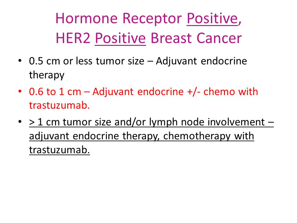 Hormone Receptor Positive, HER2 Positive Breast Cancer 0.5 cm or less tumor size – Adjuvant endocrine therapy 0.6 to 1 cm – Adjuvant endocrine +/- chemo with trastuzumab.