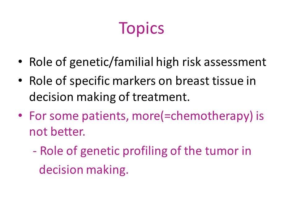 Topics Role of genetic/familial high risk assessment Role of specific markers on breast tissue in decision making of treatment.