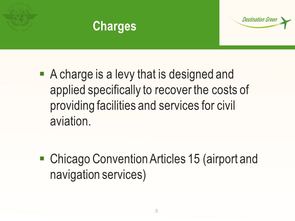 Charges  A charge is a levy that is designed and applied specifically to recover the costs of providing facilities and services for civil aviation.