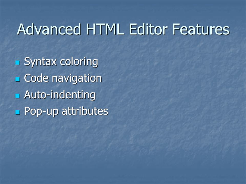 Advanced HTML Editor Features Syntax coloring Syntax coloring Code navigation Code navigation Auto-indenting Auto-indenting Pop-up attributes Pop-up attributes