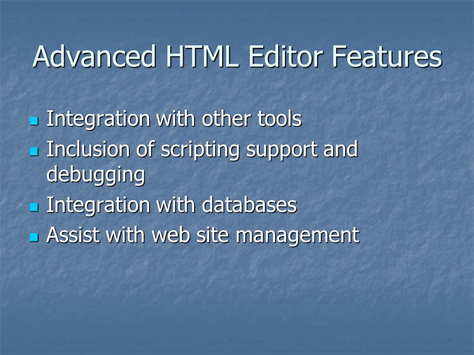 Advanced HTML Editor Features Integration with other tools Integration with other tools Inclusion of scripting support and debugging Inclusion of scripting support and debugging Integration with databases Integration with databases Assist with web site management Assist with web site management