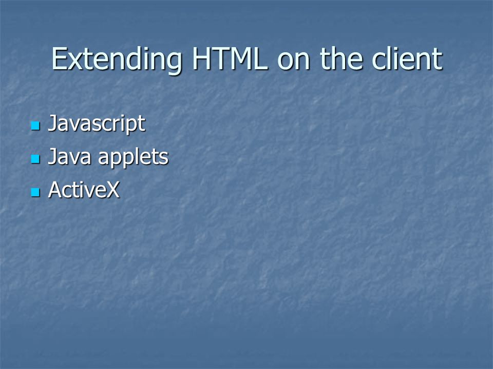 Extending HTML on the client Javascript Javascript Java applets Java applets ActiveX ActiveX