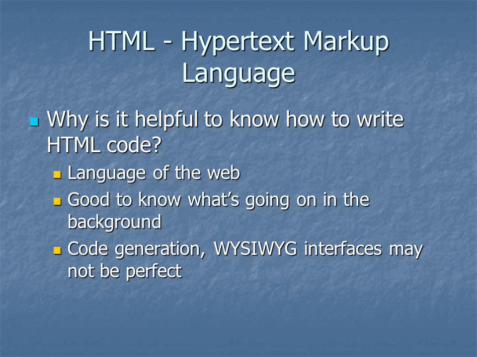 HTML - Hypertext Markup Language Why is it helpful to know how to write HTML code.