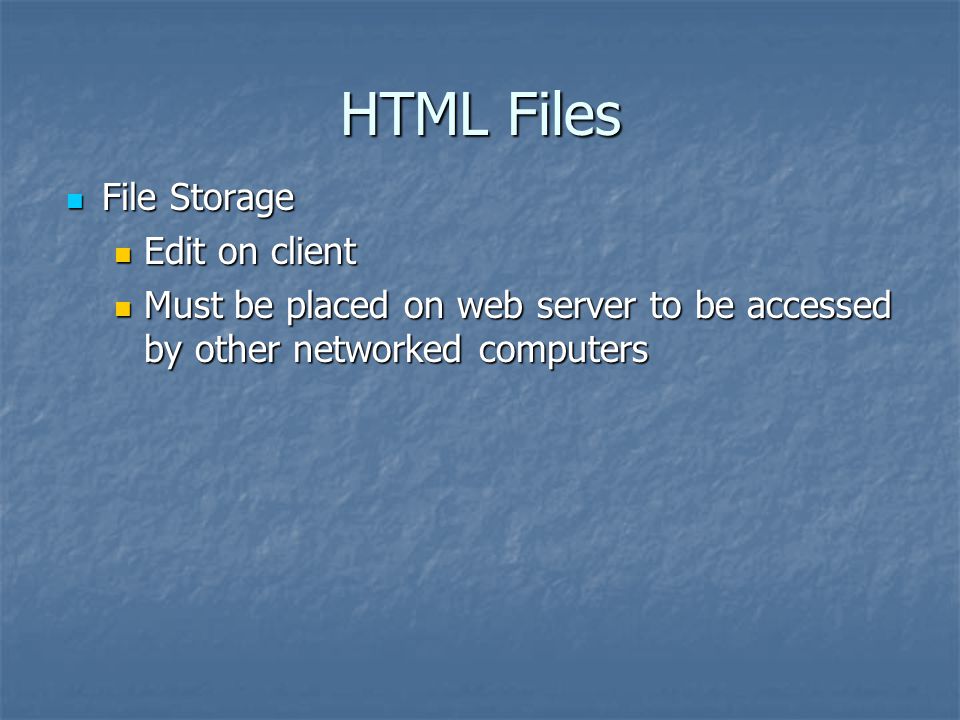 HTML Files File Storage File Storage Edit on client Edit on client Must be placed on web server to be accessed by other networked computers Must be placed on web server to be accessed by other networked computers