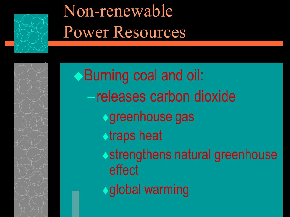  Burning coal and oil: –releases carbon dioxide  greenhouse gas  traps heat  strengthens natural greenhouse effect  global warming Non-renewable Power Resources