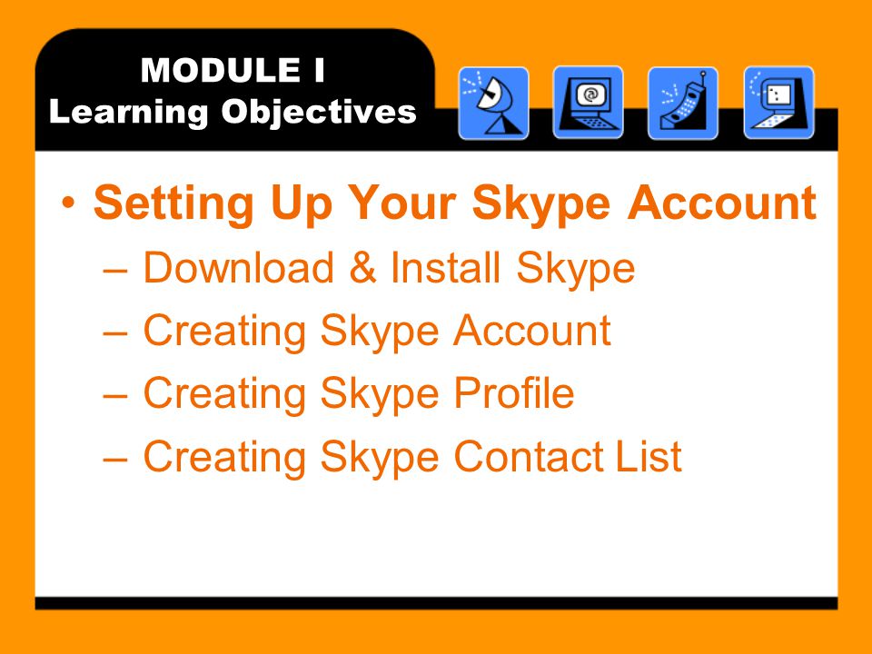 MODULE I Learning Objectives Setting Up Your Skype Account – Download & Install Skype – Creating Skype Account – Creating Skype Profile – Creating Skype Contact List