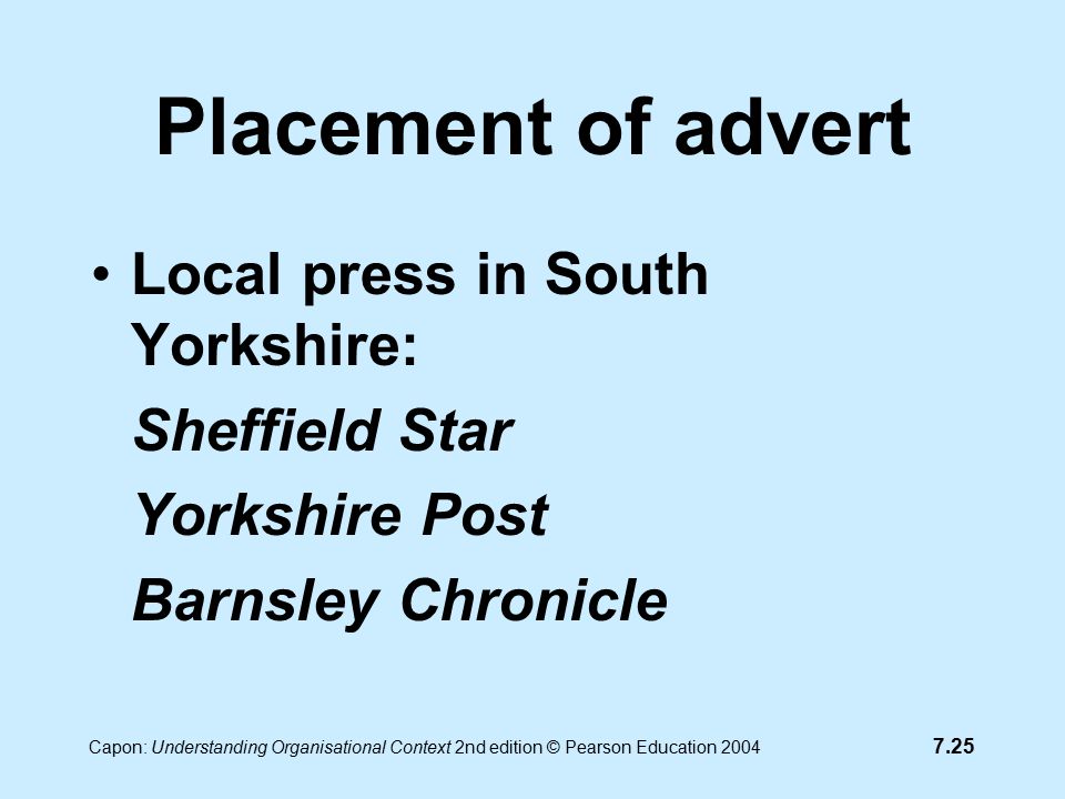 7.25 Capon: Understanding Organisational Context 2nd edition © Pearson Education 2004 Placement of advert Local press in South Yorkshire: Sheffield Star Yorkshire Post Barnsley Chronicle