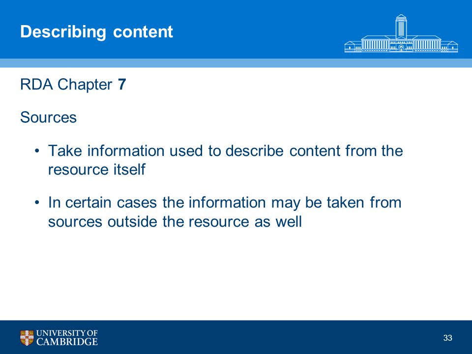 33 Describing content RDA Chapter 7 Sources Take information used to describe content from the resource itself In certain cases the information may be taken from sources outside the resource as well