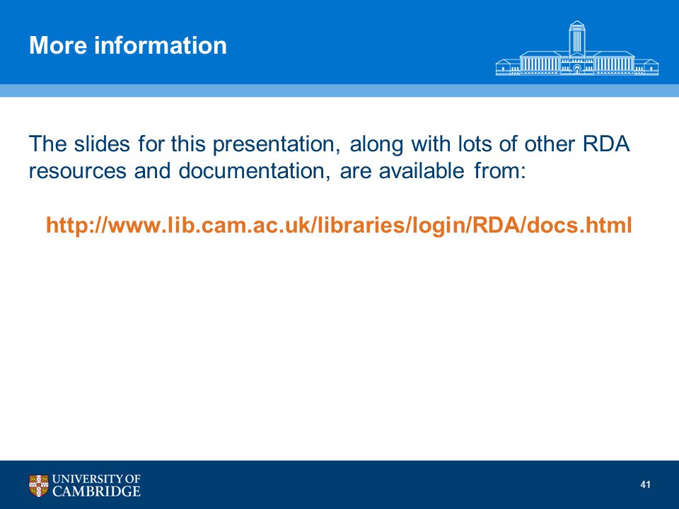 More information The slides for this presentation, along with lots of other RDA resources and documentation, are available from:   41