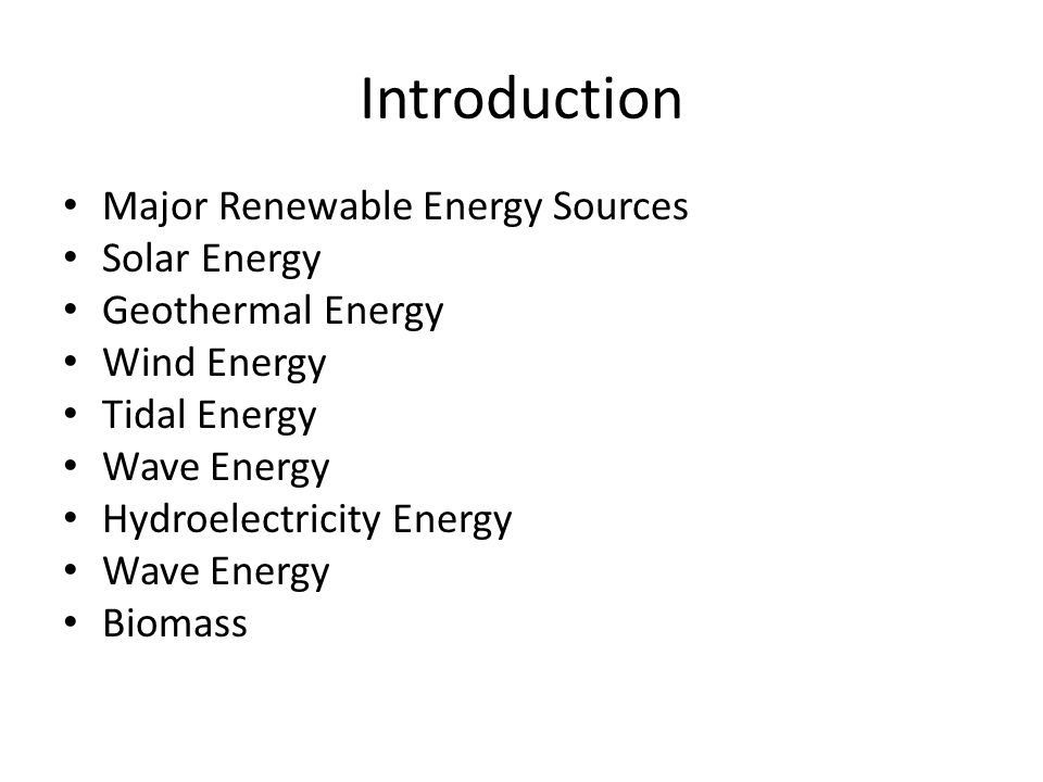 Introduction Major Renewable Energy Sources Solar Energy Geothermal Energy Wind Energy Tidal Energy Wave Energy Hydroelectricity Energy Wave Energy Biomass