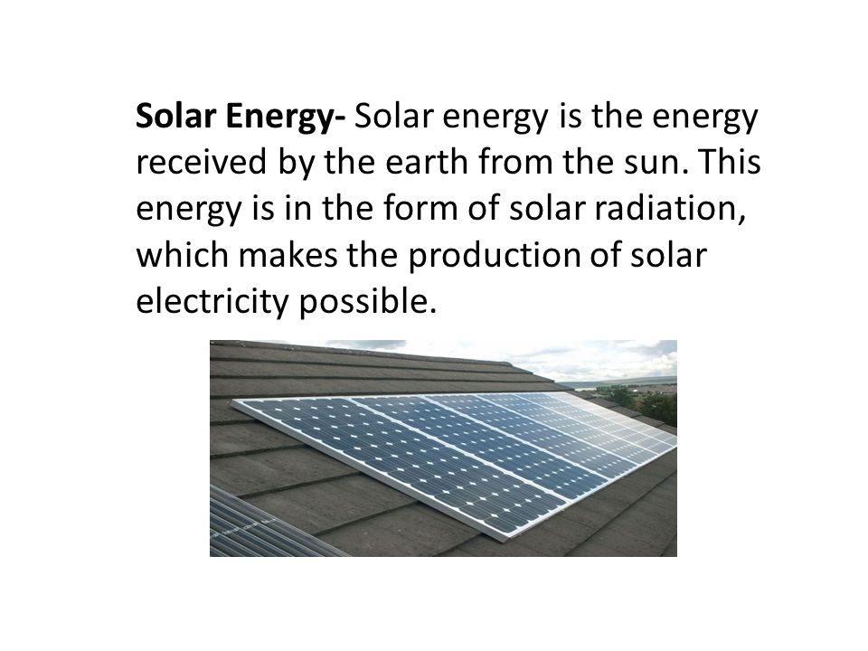 Solar Energy- Solar energy is the energy received by the earth from the sun.