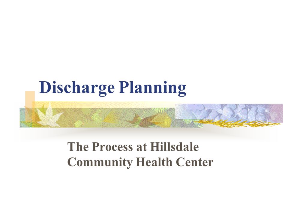 Discharge Planning The Process at Hillsdale Community Health Center