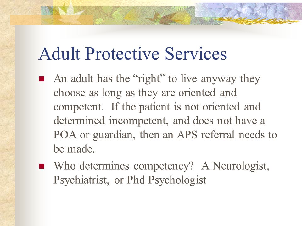 Adult Protective Services An adult has the right to live anyway they choose as long as they are oriented and competent.