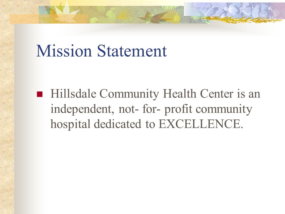 Mission Statement Hillsdale Community Health Center is an independent, not- for- profit community hospital dedicated to EXCELLENCE.